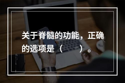 关于脊髓的功能，正确的选项是（　　）。