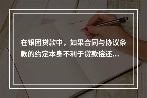 在银团贷款中，如果合同与协议条款的约定本身不利于贷款偿还，这