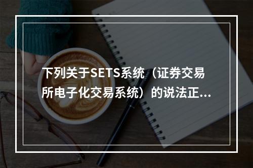 下列关于SETS系统（证券交易所电子化交易系统）的说法正确的