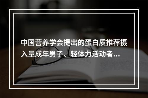 中国营养学会提出的蛋白质推荐摄入量成年男子、轻体力活动者为（