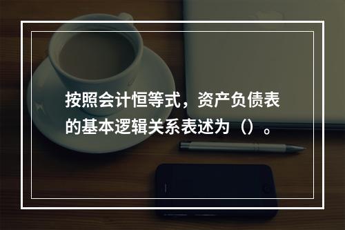 按照会计恒等式，资产负债表的基本逻辑关系表述为（）。