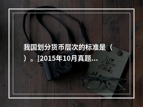 我国划分货币层次的标准是（　　）。[2015年10月真题]