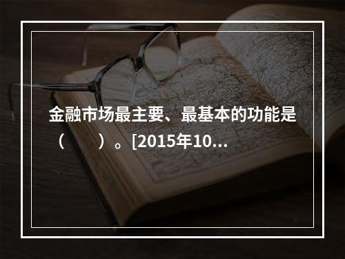 金融市场最主要、最基本的功能是（　　）。[2015年10月真