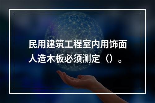 民用建筑工程室内用饰面人造木板必须测定（）。