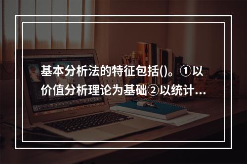 基本分析法的特征包括()。①以价值分析理论为基础②以统计方法