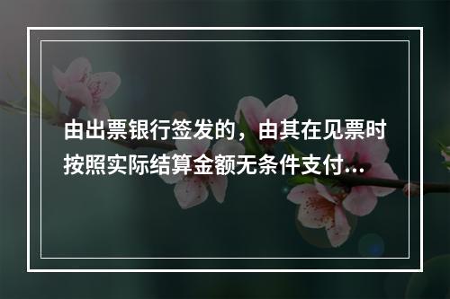 由出票银行签发的，由其在见票时按照实际结算金额无条件支付给收