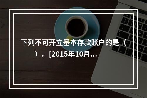 下列不可开立基本存款账户的是（　　）。[2015年10月真题