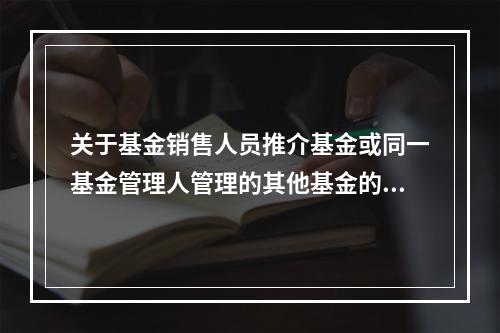 关于基金销售人员推介基金或同一基金管理人管理的其他基金的过往