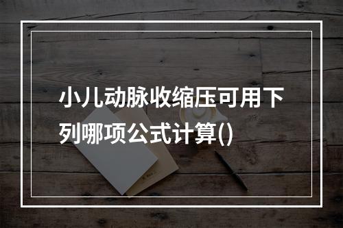 小儿动脉收缩压可用下列哪项公式计算()