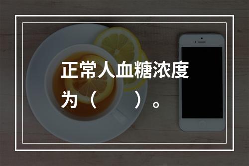 正常人血糖浓度为（　　）。