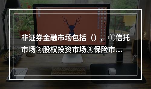 非证券金融市场包括（）。①信托市场②股权投资市场③保险市场④