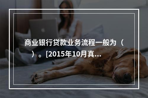 商业银行贷款业务流程一般为（　　）。[2015年10月真题]