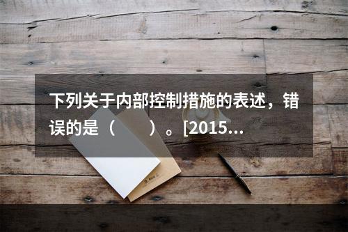 下列关于内部控制措施的表述，错误的是（　　）。[2015年1