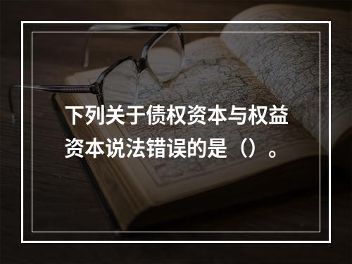 下列关于债权资本与权益资本说法错误的是（）。