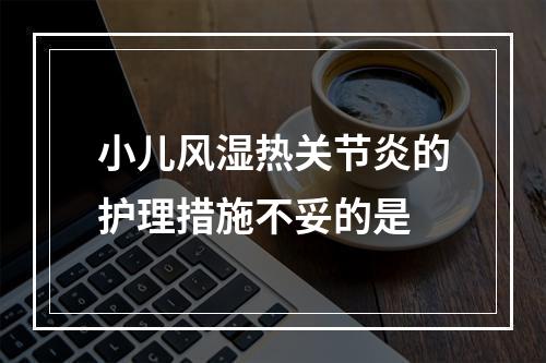 小儿风湿热关节炎的护理措施不妥的是