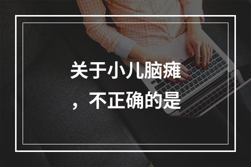 关于小儿脑瘫，不正确的是