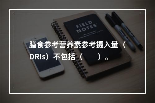 膳食参考营养素参考摄入量（DRIs）不包括（　　）。