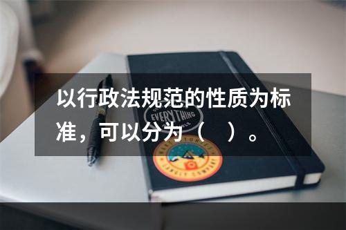 以行政法规范的性质为标准，可以分为（　）。