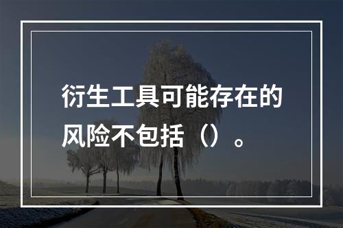 衍生工具可能存在的风险不包括（）。