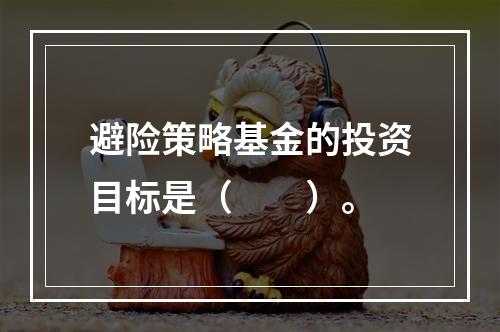 避险策略基金的投资目标是（　　）。