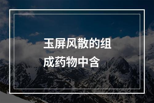 玉屏风散的组成药物中含