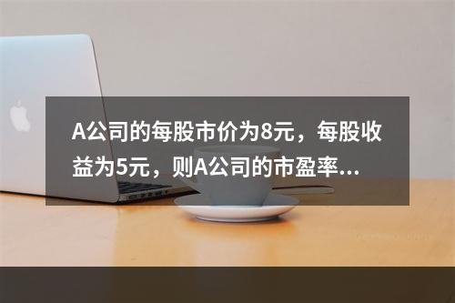 A公司的每股市价为8元，每股收益为5元，则A公司的市盈率倍数