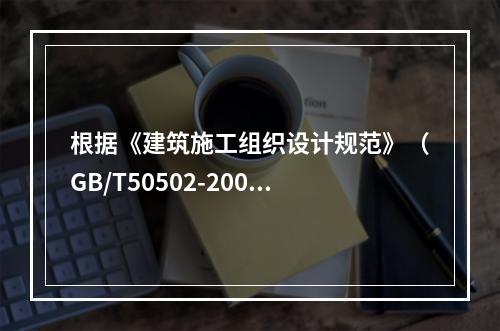 根据《建筑施工组织设计规范》（GB/T50502-2009）