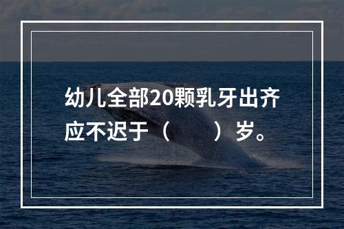 幼儿全部20颗乳牙出齐应不迟于（　　）岁。