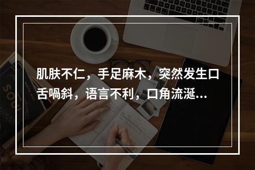 肌肤不仁，手足麻木，突然发生口舌喎斜，语言不利，口角流涎。舌