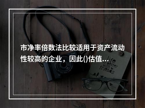 市净率倍数法比较适用于资产流动性较高的企业，因此()估值通常