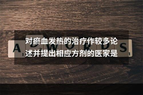 对瘀血发热的治疗作较多论述并提出相应方剂的医家是