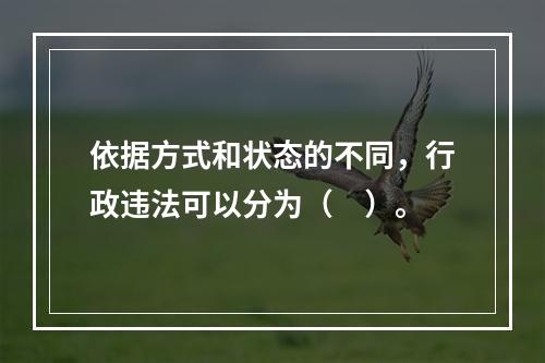 依据方式和状态的不同，行政违法可以分为（　）。