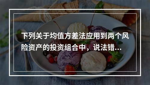 下列关于均值方差法应用到两个风险资产的投资组合中，说法错误的