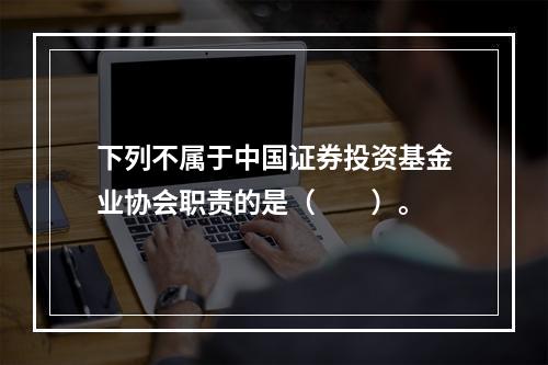 下列不属于中国证券投资基金业协会职责的是（　　）。