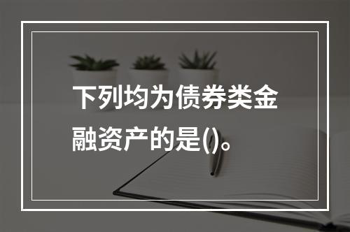 下列均为债券类金融资产的是()。