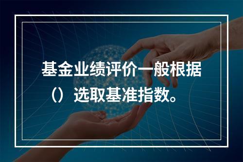 基金业绩评价一般根据（）选取基准指数。