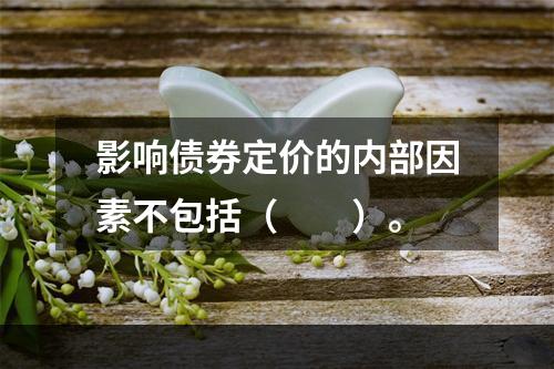 影响债券定价的内部因素不包括（　　）。