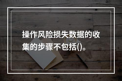 操作风险损失数据的收集的步骤不包括()。