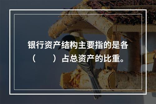 银行资产结构主要指的是各（　　）占总资产的比重。