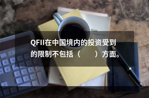 QFII在中国境内的投资受到的限制不包括（　　）方面。