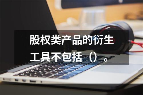 股权类产品的衍生工具不包括（）。