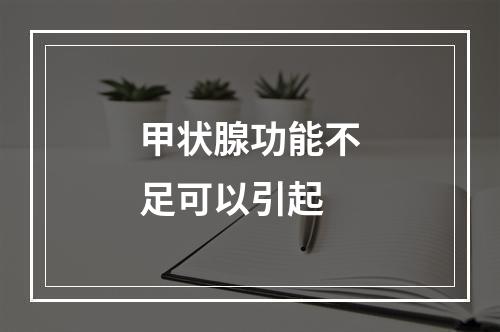 甲状腺功能不足可以引起