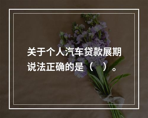 关于个人汽车贷款展期说法正确的是（　）。