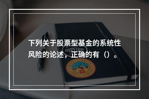 下列关于股票型基金的系统性风险的论述，正确的有（）。