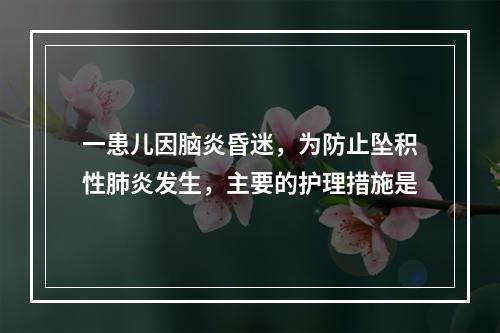 一患儿因脑炎昏迷，为防止坠积性肺炎发生，主要的护理措施是