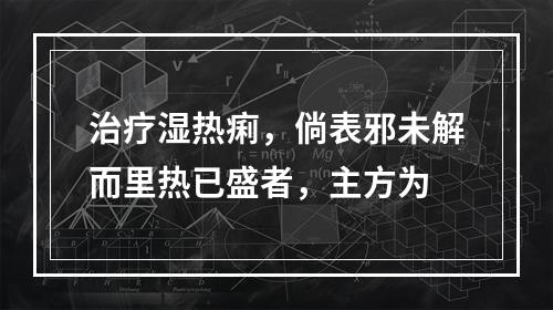 治疗湿热痢，倘表邪未解而里热已盛者，主方为