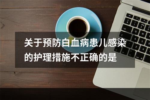 关于预防白血病患儿感染的护理措施不正确的是