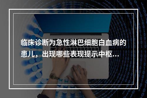 临床诊断为急性淋巴细胞白血病的患儿，出现哪些表现提示中枢神经