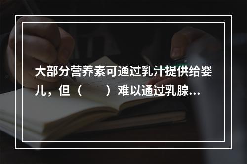 大部分营养素可通过乳汁提供给婴儿，但（　　）难以通过乳腺进入