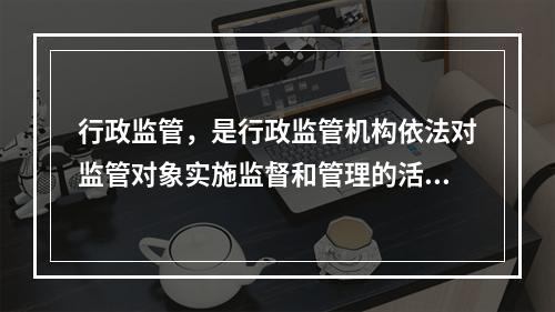 行政监管，是行政监管机构依法对监管对象实施监督和管理的活动，